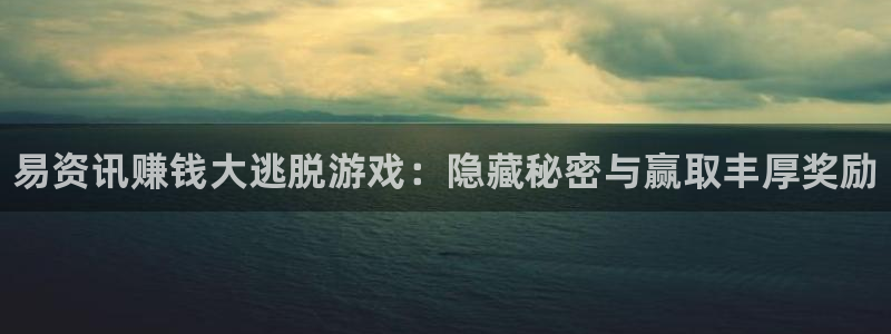 极悦娱乐怎么注册：易资讯赚钱大逃脱游戏：隐藏秘密与赢取丰厚奖