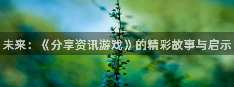 极悦娱乐娱乐：未来：《分享资讯游戏》的精彩故事与启示