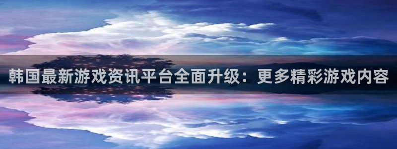 极悦娱乐4招商：韩国最新游戏资讯平台全面升级：更多精彩游戏内