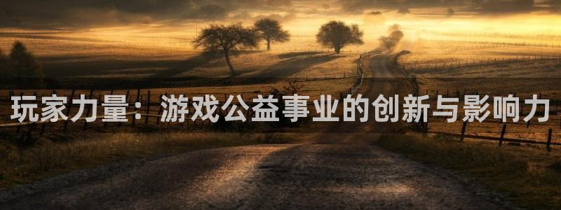 极悦娱乐平台登录入口：玩家力量：游戏公益事业的创新与影响力