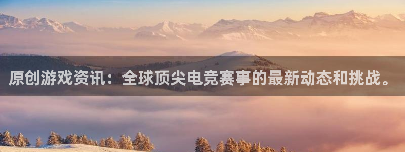 极悦娱乐网址官网：原创游戏资讯：全球顶尖电竞赛事的最新动态和