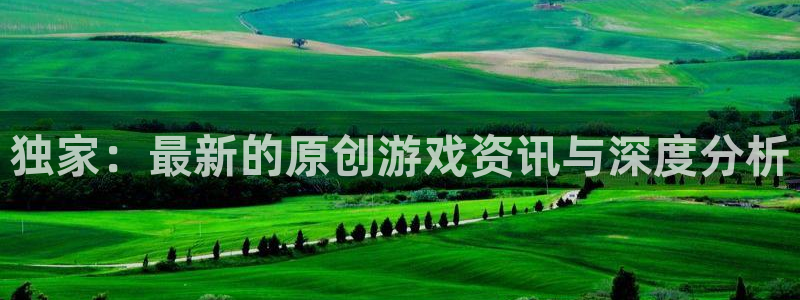 极悦娱乐app：独家：最新的原创游戏资讯与深度分析