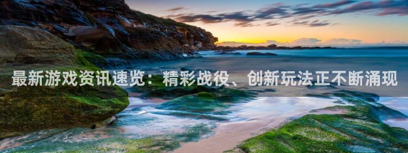 极悦娱乐app下载|下载地址：最新游戏资讯速览：精彩战役、创