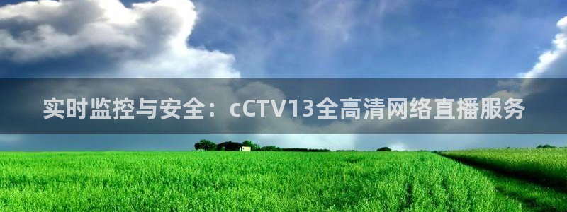 9255tv直播无插件nba：实时监控与安全：cCTV13全高清网络直播服务