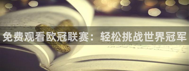 9255tv直播nba在线观看：免费观看欧冠联赛：轻松挑战世界冠军